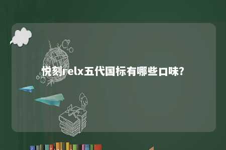 悦刻relx五代国标有哪些口味？ 